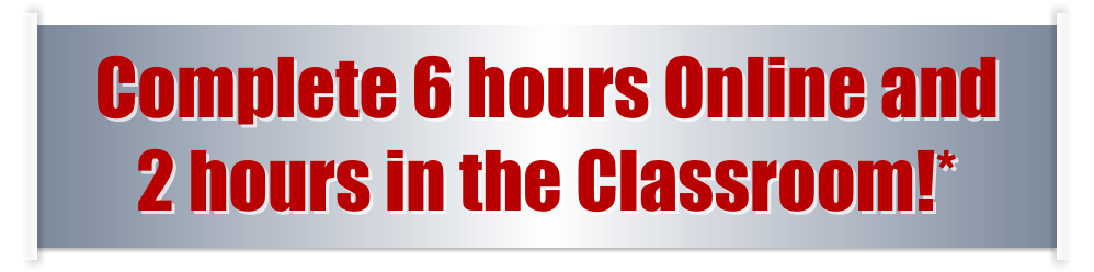 Complete 6 hours Online and  2 hours in the Classroom!*
